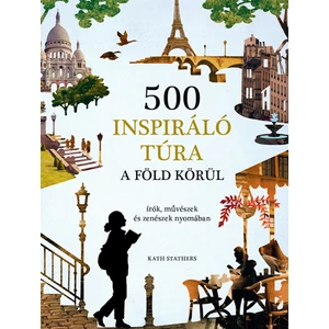 500 inspiráló túra a Föld körül - írók, művészek és zenészek nyomában - Kath Stathers