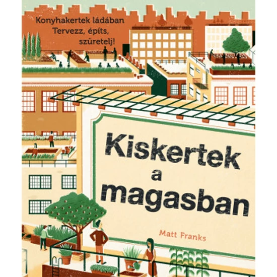 KISKERTEK A MAGASBAN - Konyhakertek ládában. Tervezz, építs, szüretelj! - Matt Franks